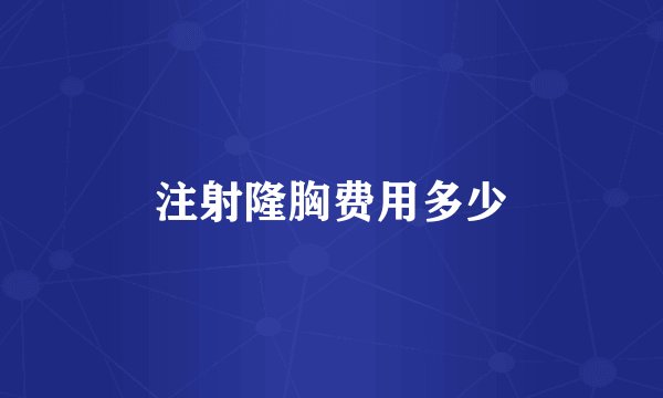 注射隆胸费用多少