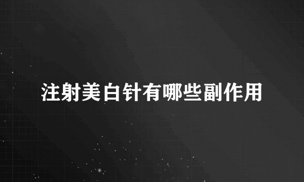注射美白针有哪些副作用