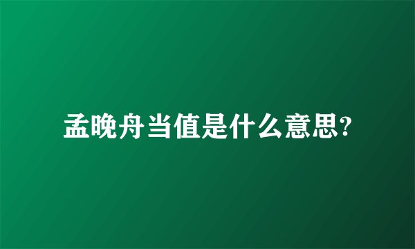 孟晚舟当值是什么意思?