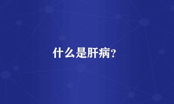 什么是肝病？