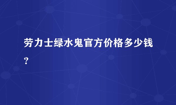 劳力士绿水鬼官方价格多少钱?