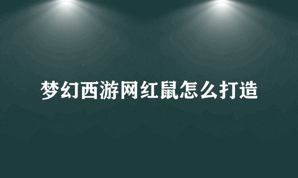梦幻西游网红鼠怎么打造