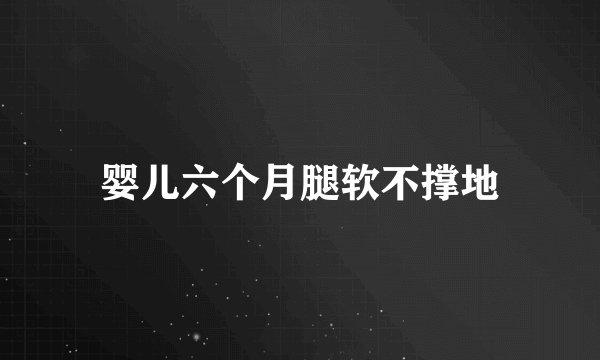 婴儿六个月腿软不撑地