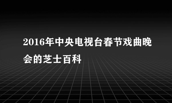 2016年中央电视台春节戏曲晚会的芝士百科