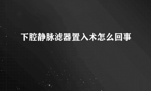 下腔静脉滤器置入术怎么回事