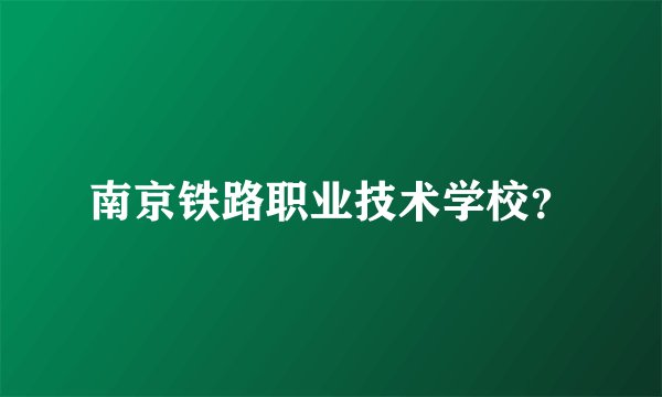 南京铁路职业技术学校？