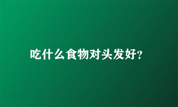 吃什么食物对头发好？