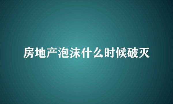 房地产泡沫什么时候破灭
