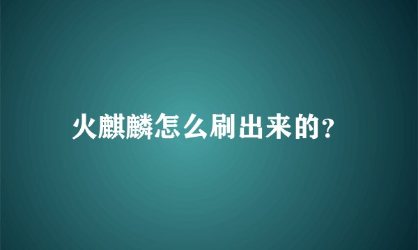 火麒麟怎么刷出来的?