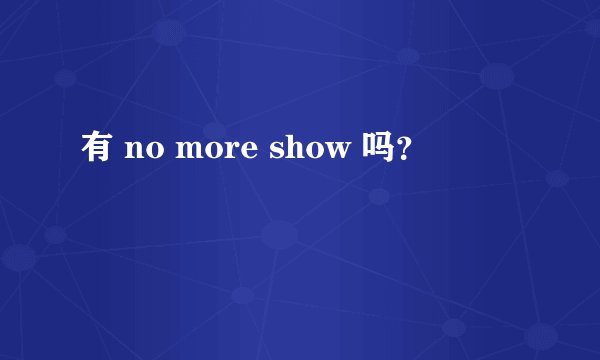 有 no more show 吗？