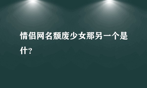 情侣网名颓废少女那另一个是什？