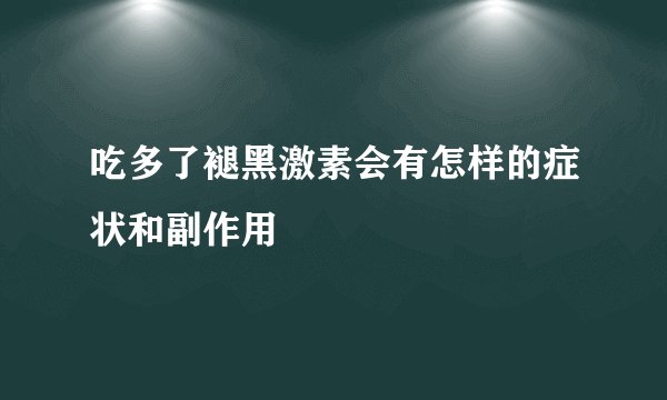 吃多了褪黑激素会有怎样的症状和副作用