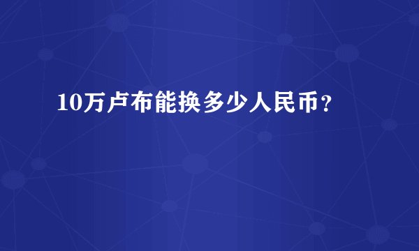 10万卢布能换多少人民币？