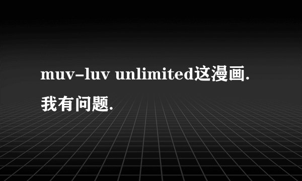 muv-luv unlimited这漫画.我有问题.