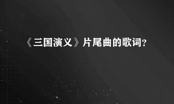 《三国演义》片尾曲的歌词?