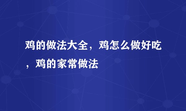 鸡的做法大全,鸡怎么做好吃,鸡的家常做法