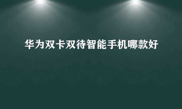 华为双卡双待智能手机哪款好