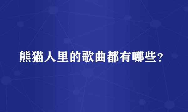 熊猫人里的歌曲都有哪些？