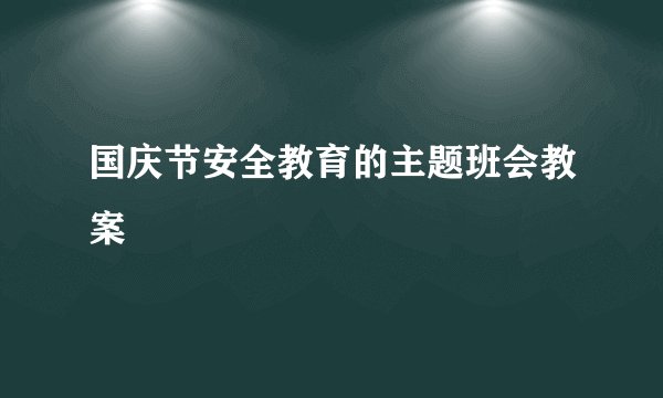 国庆节安全教育的主题班会教案