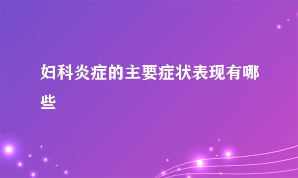 妇科炎症的主要症状表现有哪些