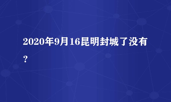 2020年9月16昆明封城了没有？