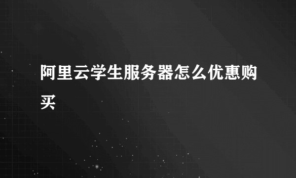 阿里云学生服务器怎么优惠购买