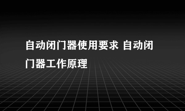 自动闭门器使用要求 自动闭门器工作原理