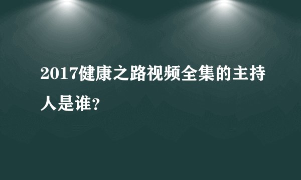 2017健康之路视频全集的主持人是谁？