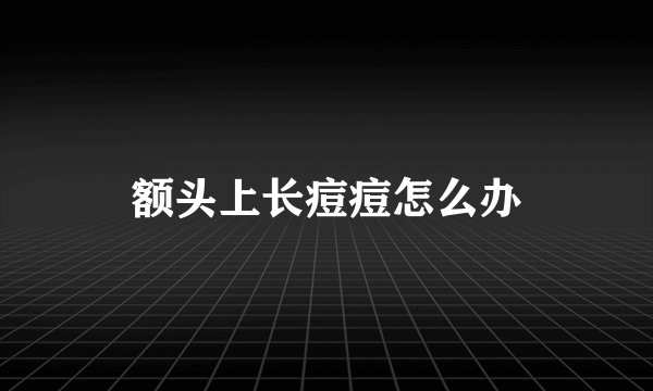 额头上长痘痘怎么办