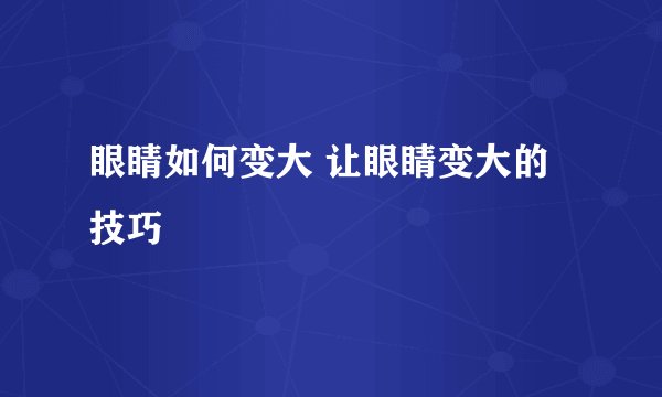 眼睛如何变大 让眼睛变大的技巧