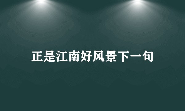 正是江南好风景下一句