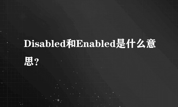 Disabled和Enabled是什么意思?