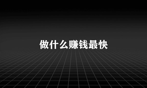 做什么赚钱最快