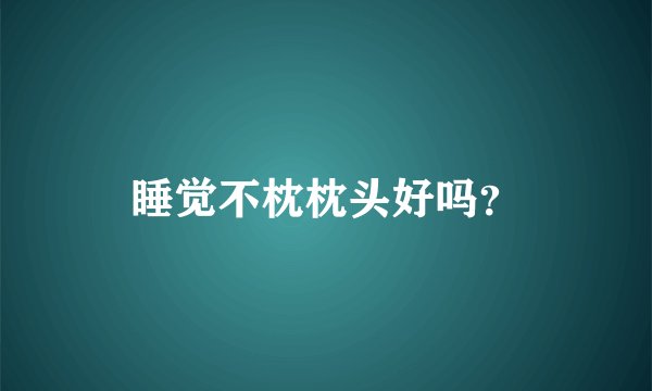 睡觉不枕枕头好吗？
