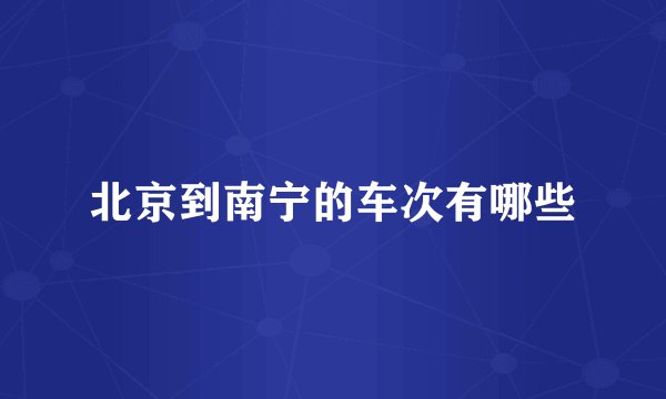 北京到南宁的车次有哪些