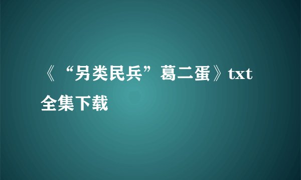 《“另类民兵”葛二蛋》txt全集下载