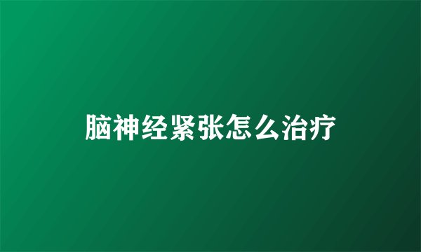 脑神经紧张怎么治疗