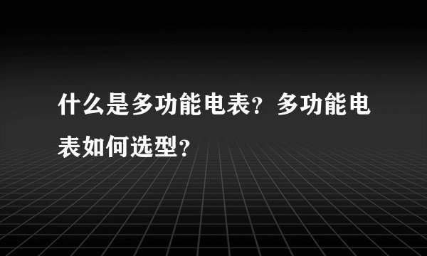 什么是多功能电表？多功能电表如何选型？