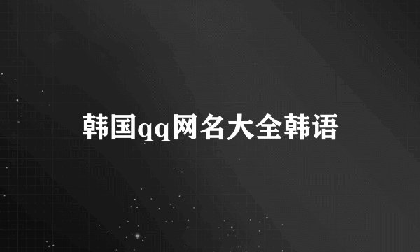 韩国qq网名大全韩语