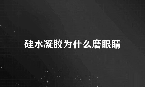 硅水凝胶为什么磨眼睛