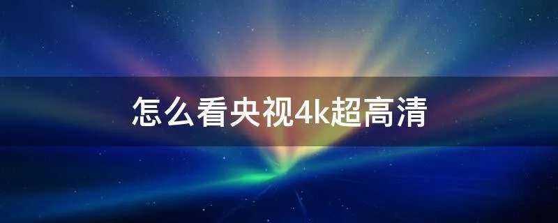 怎么看央视4k超高清