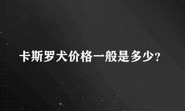 卡斯罗犬价格一般是多少？