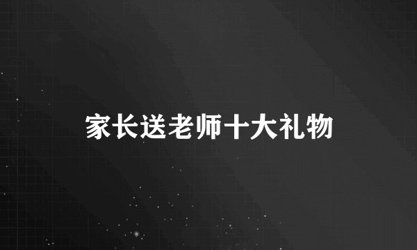 家长送老师十大礼物