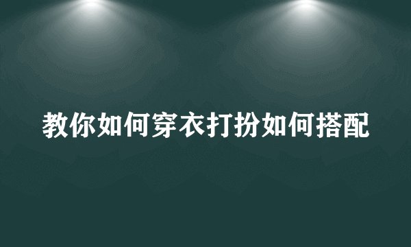 教你如何穿衣打扮如何搭配