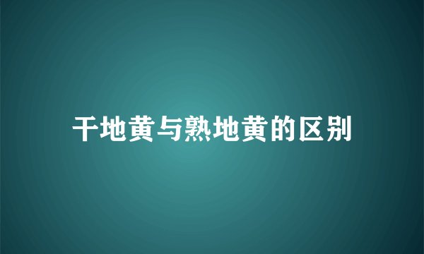 干地黄与熟地黄的区别