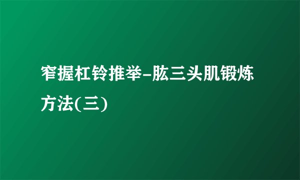 窄握杠铃推举-肱三头肌锻炼方法(三)