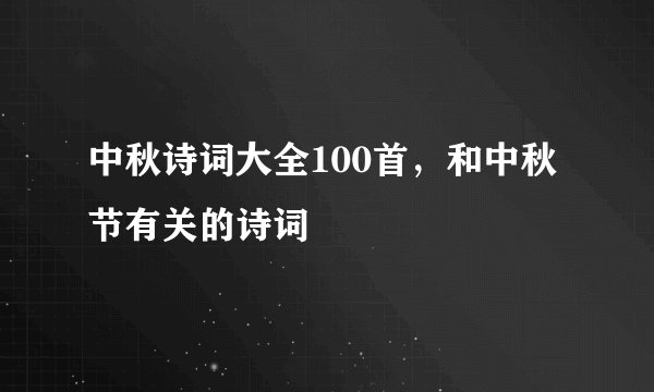 中秋诗词大全100首，和中秋节有关的诗词