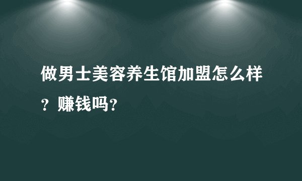 做男士美容养生馆加盟怎么样？赚钱吗？