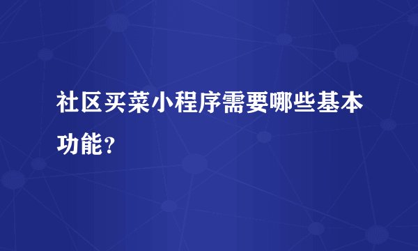 社区买菜小程序需要哪些基本功能？