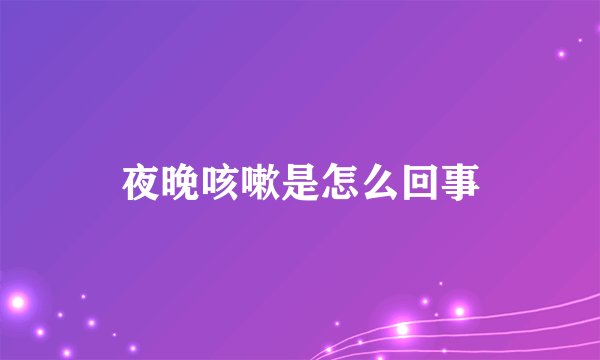夜晚咳嗽是怎么回事